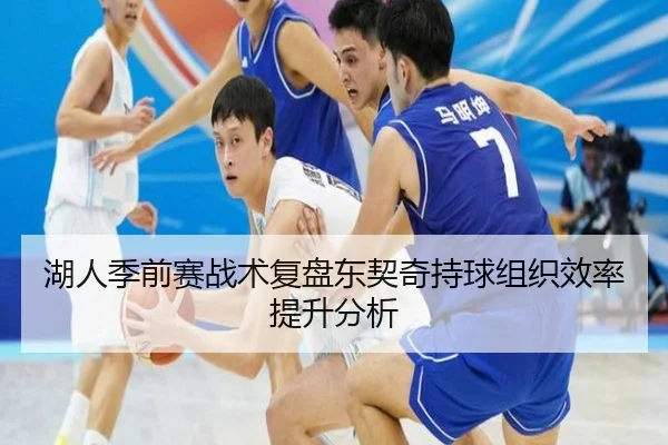 湖人季前赛战术复盘东契奇持球组织效率提升分析